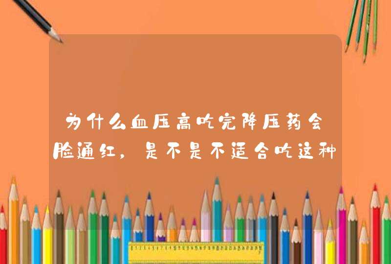 为什么血压高吃完降压药会脸通红，是不是不适合吃这种药呢,第1张