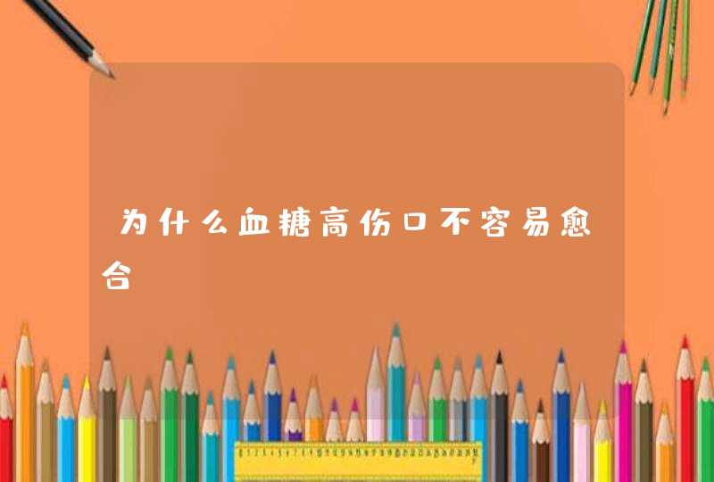 为什么血糖高伤口不容易愈合,第1张