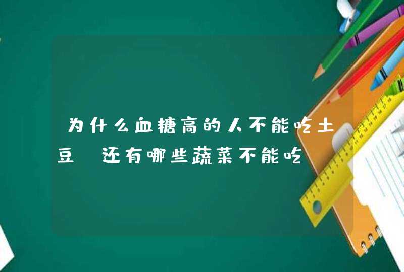 为什么血糖高的人不能吃土豆？还有哪些蔬菜不能吃？,第1张