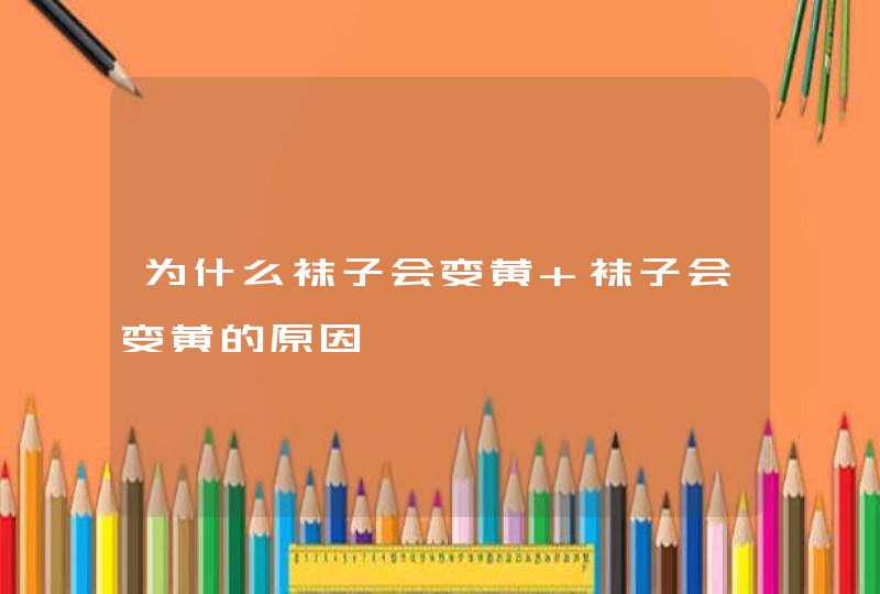 为什么袜子会变黄 袜子会变黄的原因,第1张