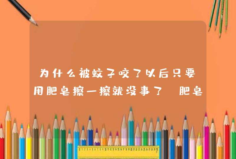 为什么被蚊子咬了以后只要用肥皂擦一擦就没事了,肥皂里有什么秘密,第1张