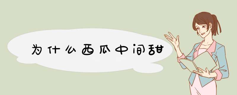 为什么西瓜中间甜,第1张