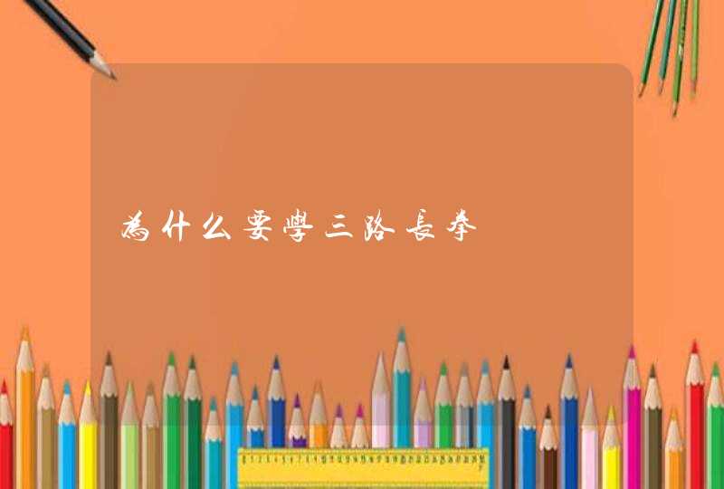 为什么要学三路长拳,第1张