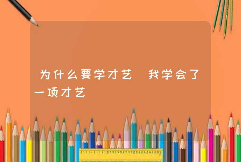 为什么要学才艺_我学会了一项才艺,第1张