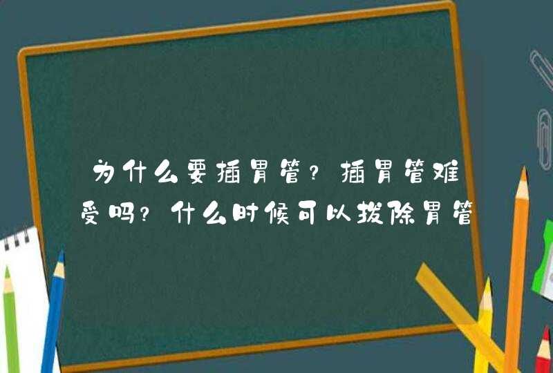 为什么要插胃管？插胃管难受吗？什么时候可以拔除胃管？,第1张