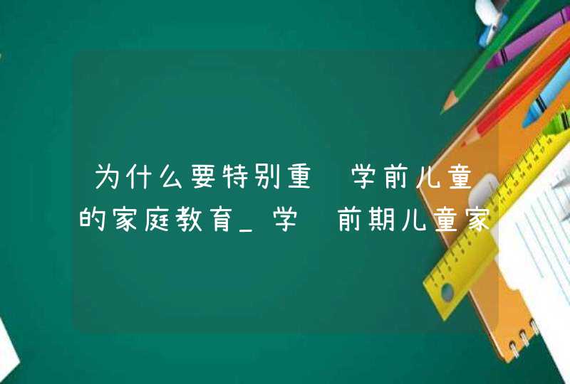 为什么要特别重视学前儿童的家庭教育_学龄前期儿童家庭的教育方式,第1张