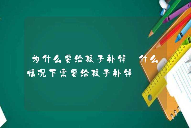 为什么要给孩子补锌_什么情况下需要给孩子补锌,第1张