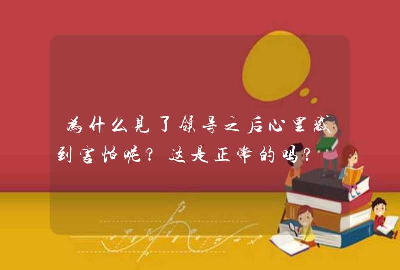 为什么见了领导之后心里感到害怕呢？这是正常的吗？,第1张