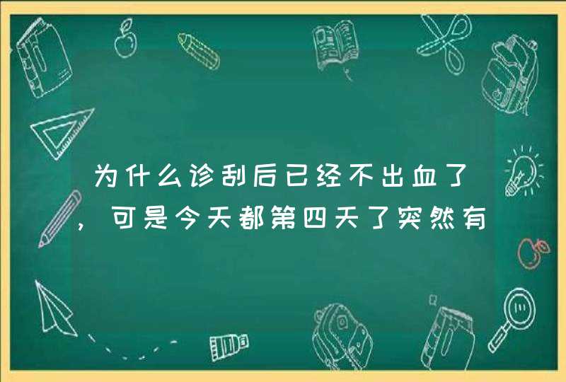 为什么诊刮后已经不出血了,可是今天都第四天了突然有出血了,第1张