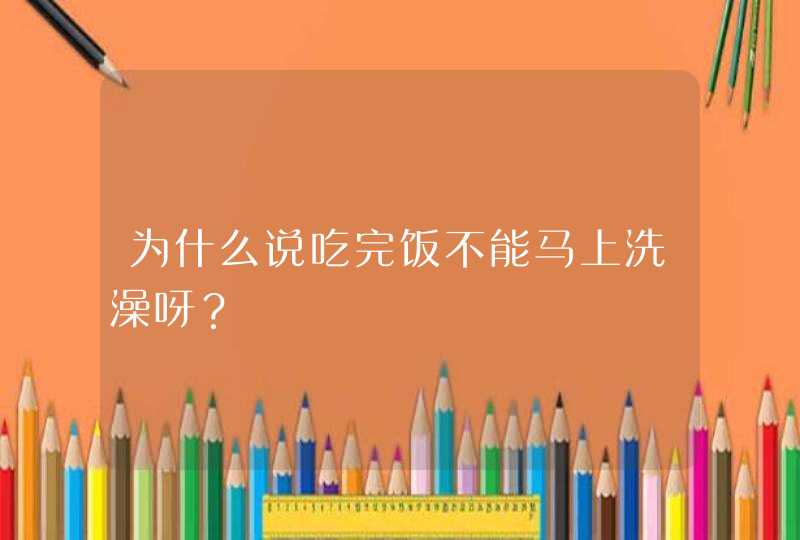 为什么说吃完饭不能马上洗澡呀？,第1张