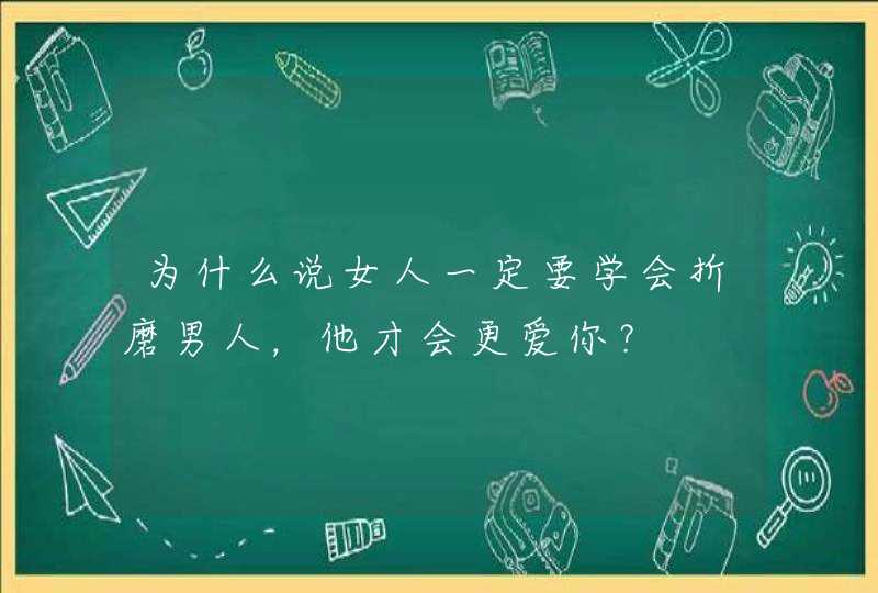 为什么说女人一定要学会折磨男人，他才会更爱你？,第1张