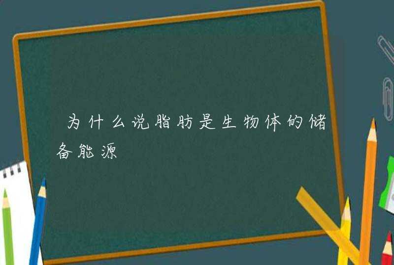 为什么说脂肪是生物体的储备能源,第1张