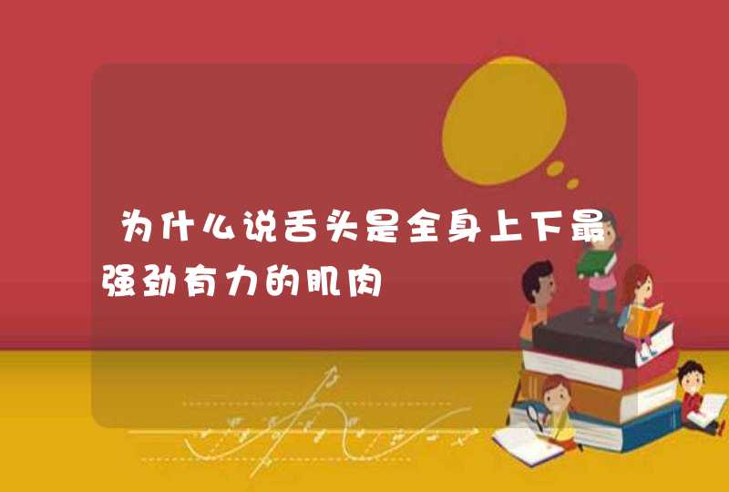 为什么说舌头是全身上下最强劲有力的肌肉,第1张