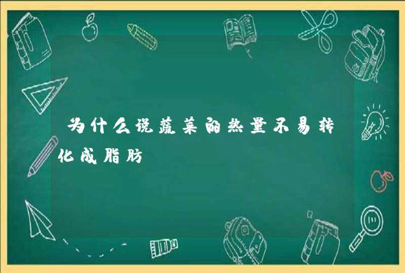 为什么说蔬菜的热量不易转化成脂肪？,第1张