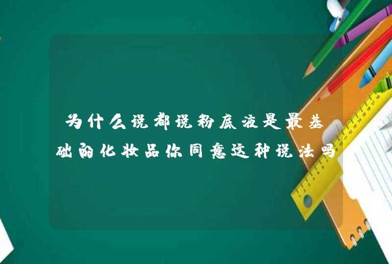 为什么说都说粉底液是最基础的化妆品你同意这种说法吗,第1张