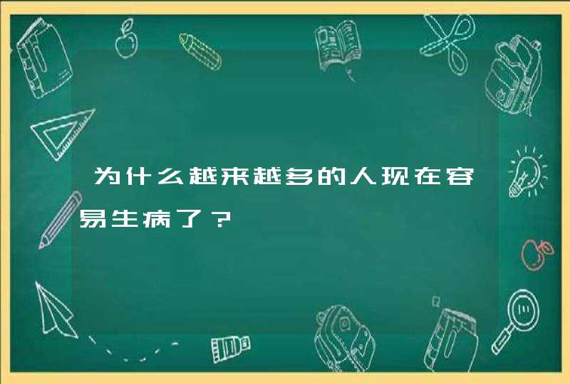 为什么越来越多的人现在容易生病了？,第1张