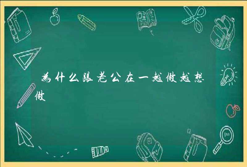 为什么跟老公在一越做越想做,第1张