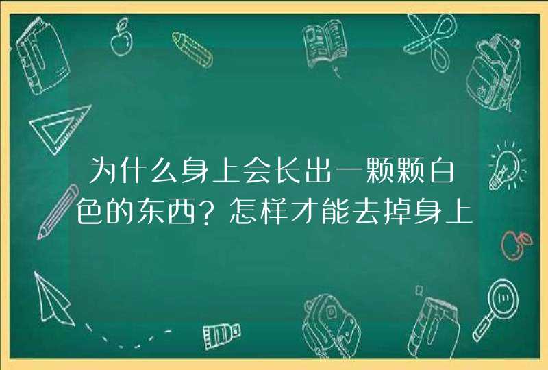 为什么身上会长出一颗颗白色的东西?怎样才能去掉身上的豆豆?,第1张