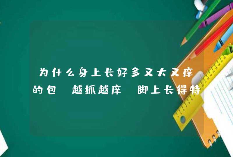 为什么身上长好多又大又痒的包,越抓越庠,脚上长得特多,第1张