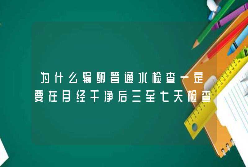 为什么输卵管通水检查一定要在月经干净后三至七天检查,第1张