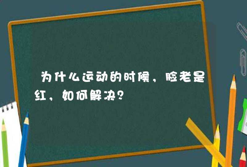 为什么运动的时候，脸老是红，如何解决？,第1张