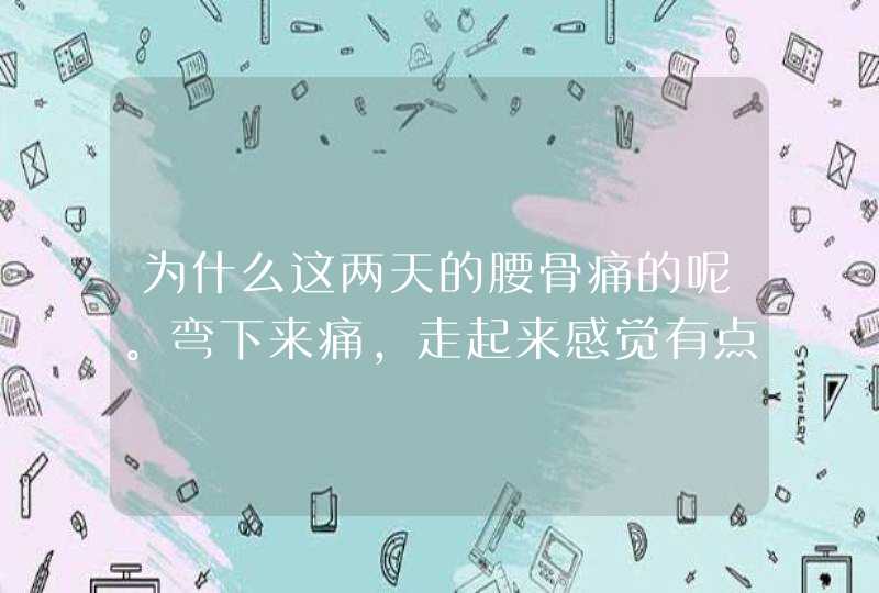 为什么这两天的腰骨痛的呢。弯下来痛，走起来感觉有点累的。,第1张