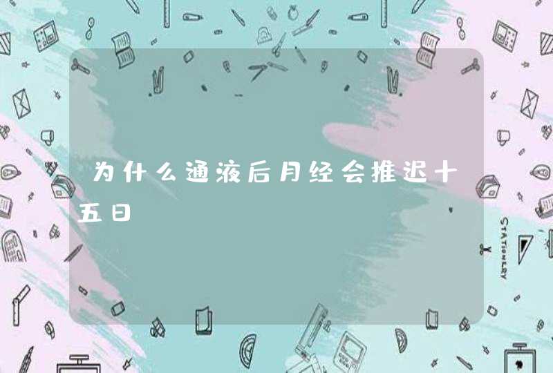 为什么通液后月经会推迟十五日,第1张