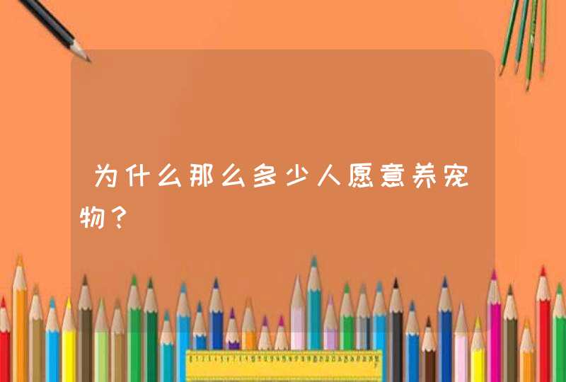 为什么那么多少人愿意养宠物？,第1张