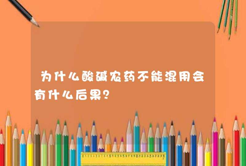 为什么酸碱农药不能混用会有什么后果？,第1张