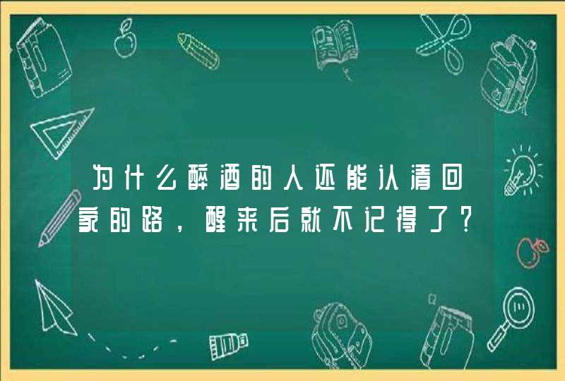 为什么醉酒的人还能认清回家的路，醒来后就不记得了？,第1张