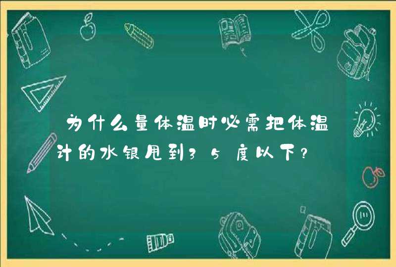 为什么量体温时必需把体温计的水银甩到35度以下？,第1张