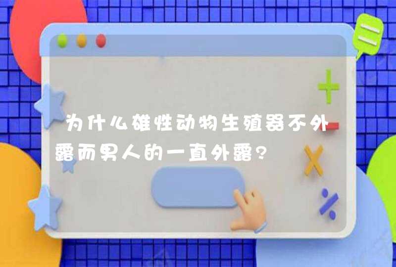 为什么雄性动物生殖器不外露而男人的一直外露?,第1张