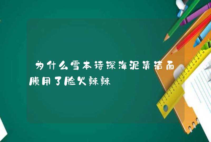 为什么雪本诗深海泥清洁面膜用了脸火辣辣,第1张