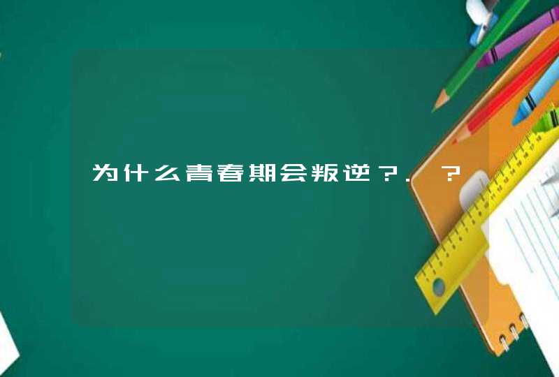 为什么青春期会叛逆？.？,第1张