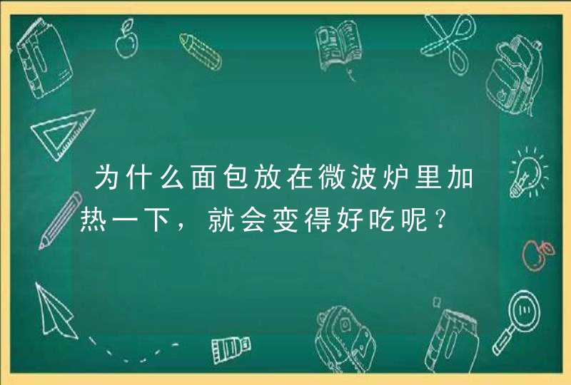 为什么面包放在微波炉里加热一下，就会变得好吃呢？,第1张