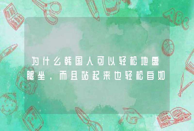 为什么韩国人可以轻松地盘腿坐，而且站起来也轻松自如，走路也很正常，而我坐一会就会腿麻站不起来？？？,第1张