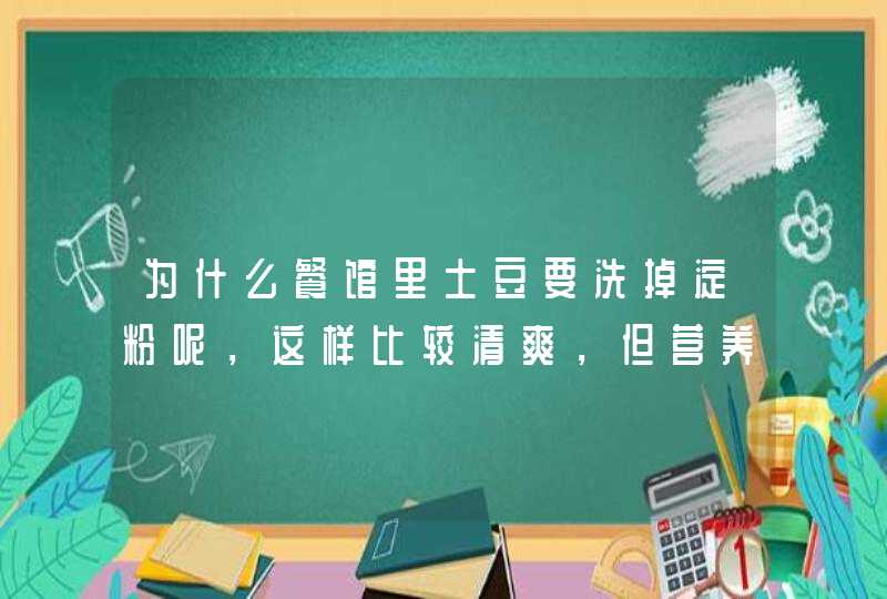 为什么餐馆里土豆要洗掉淀粉呢，这样比较清爽，但营养价值是不是降低了,第1张