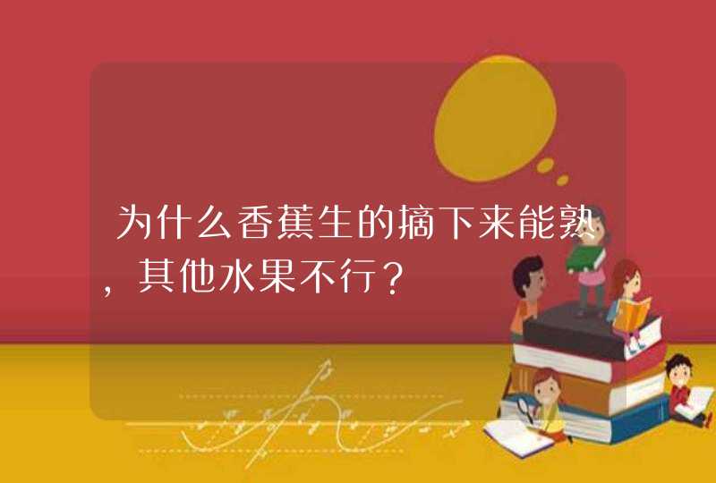 为什么香蕉生的摘下来能熟，其他水果不行？,第1张