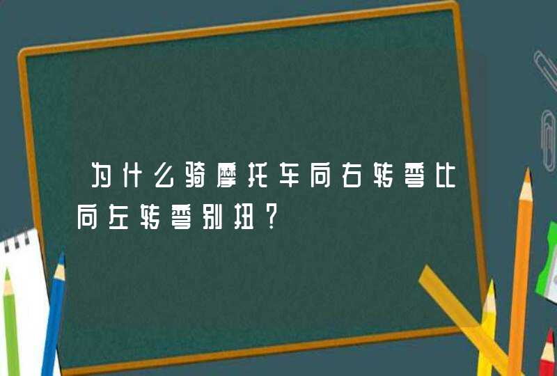 为什么骑摩托车向右转弯比向左转弯别扭？,第1张