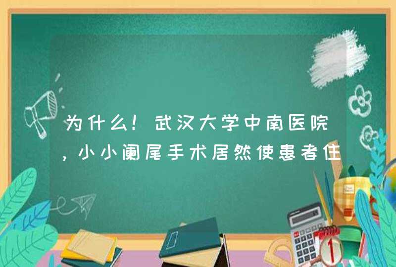 为什么！武汉大学中南医院，小小阑尾手术居然使患者住院25天，花费1万5千多元！,第1张