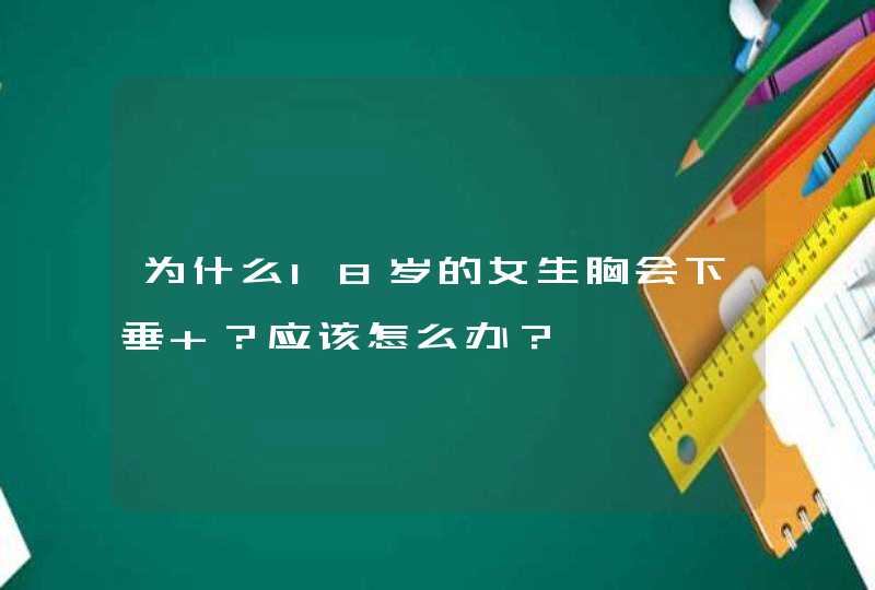 为什么18岁的女生胸会下垂 ？应该怎么办？,第1张