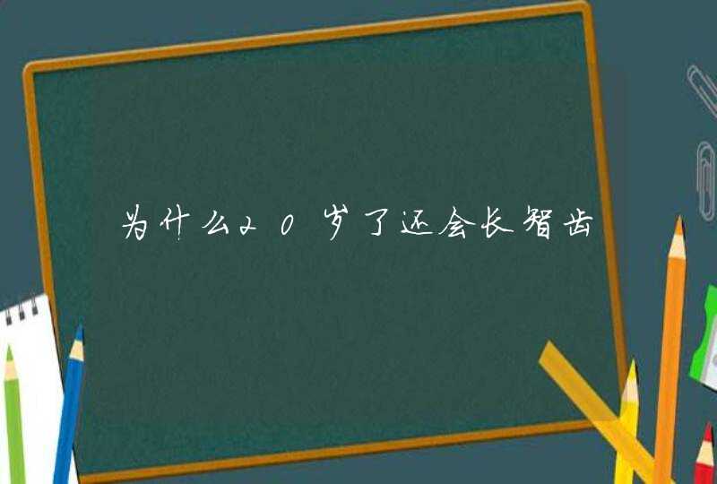 为什么20岁了还会长智齿,第1张