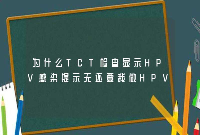 为什么TCT检查显示HPV感染提示无还要我做HPV复查？,第1张