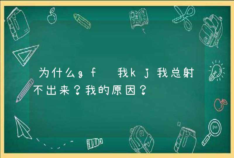 为什么gf给我kj我总射不出来？我的原因？,第1张