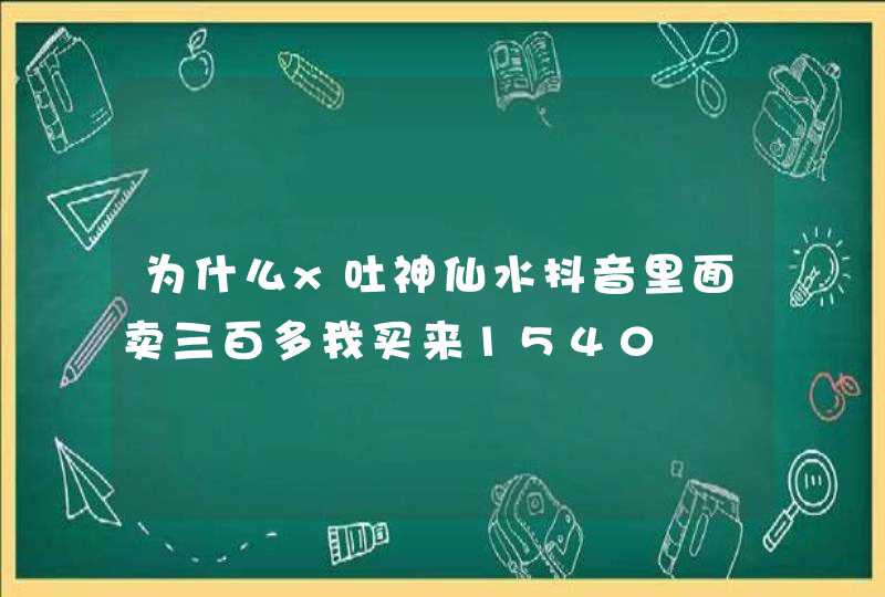 为什么x吐神仙水抖音里面卖三百多我买来1540,第1张