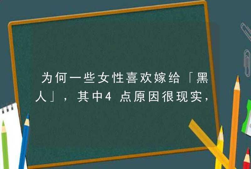 为何一些女性喜欢嫁给「黑人」，其中4点原因很现实，让人感叹,第1张