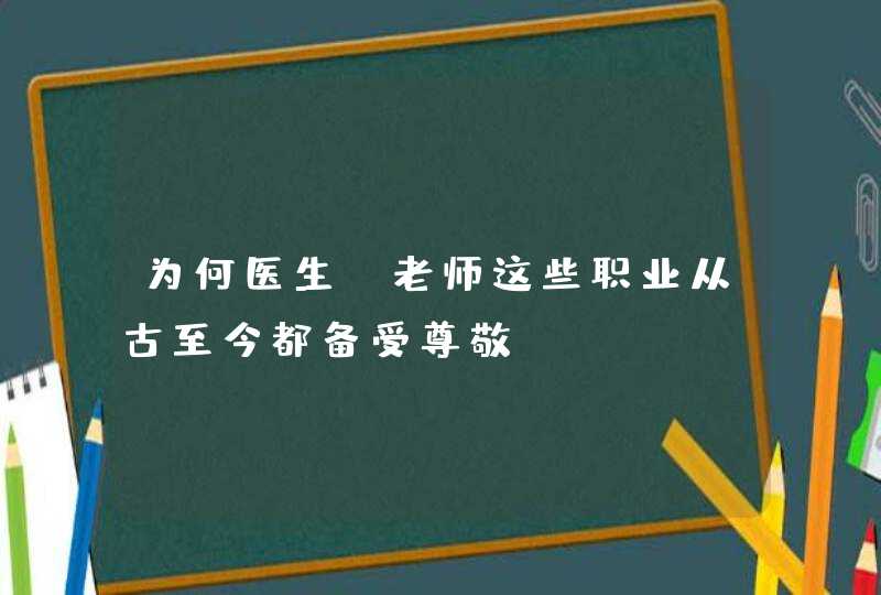 为何医生、老师这些职业从古至今都备受尊敬？,第1张