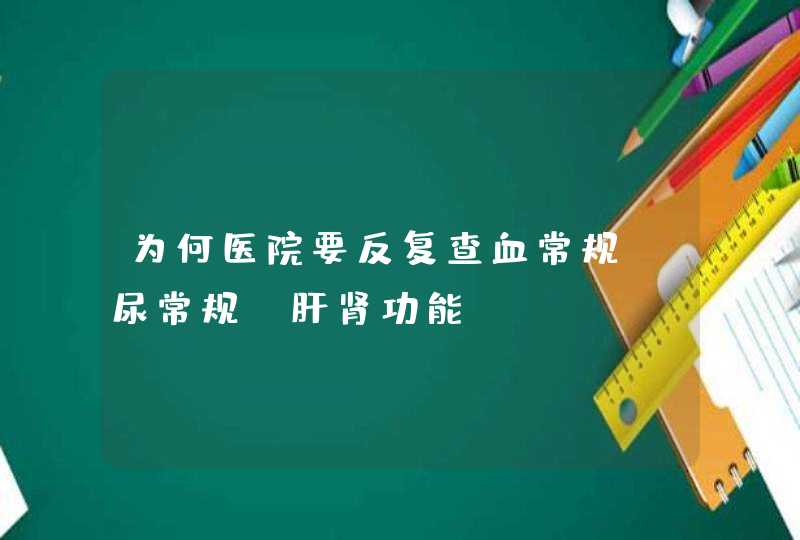 为何医院要反复查血常规、尿常规、肝肾功能？,第1张