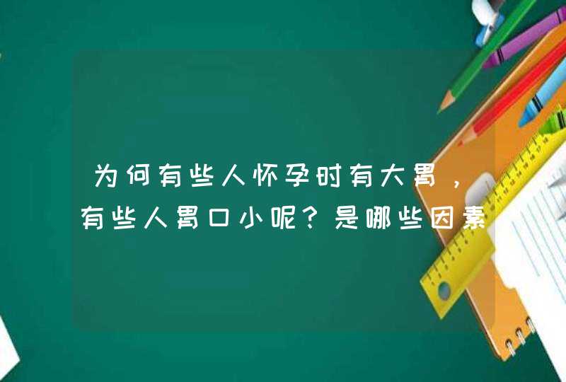 为何有些人怀孕时有大胃，有些人胃口小呢？是哪些因素有关？,第1张