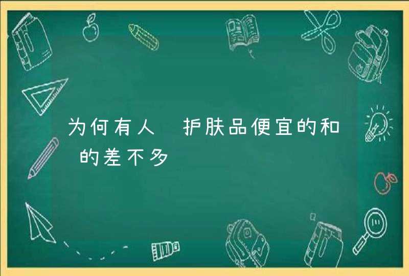 为何有人说护肤品便宜的和贵的差不多,第1张